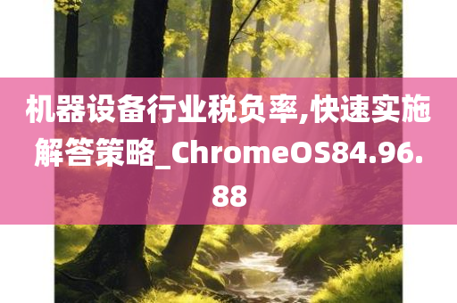 机器设备行业税负率,快速实施解答策略_ChromeOS84.96.88