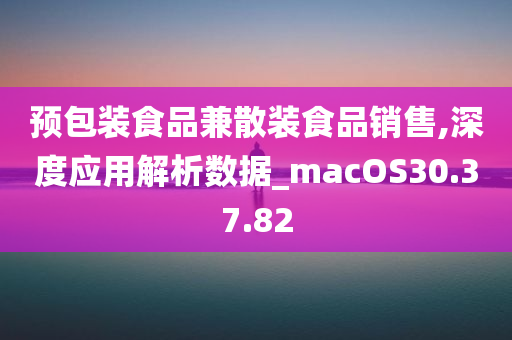 预包装食品兼散装食品销售,深度应用解析数据_macOS30.37.82