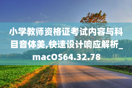 小学教师资格证考试内容与科目音体美,快速设计响应解析_macOS64.32.78