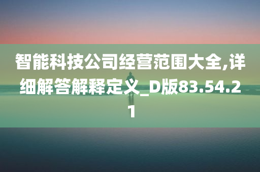 智能科技公司经营范围大全,详细解答解释定义_D版83.54.21