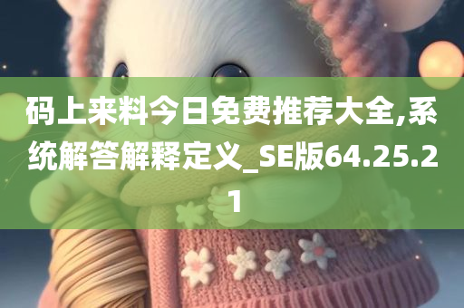 码上来料今日免费推荐大全,系统解答解释定义_SE版64.25.21