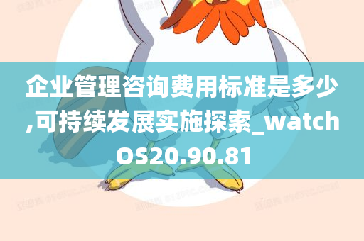 企业管理咨询费用标准是多少,可持续发展实施探索_watchOS20.90.81