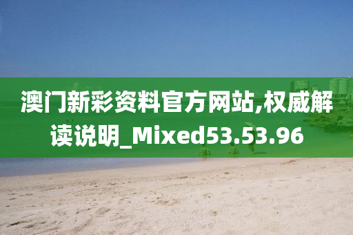 澳门新彩资料官方网站,权威解读说明_Mixed53.53.96