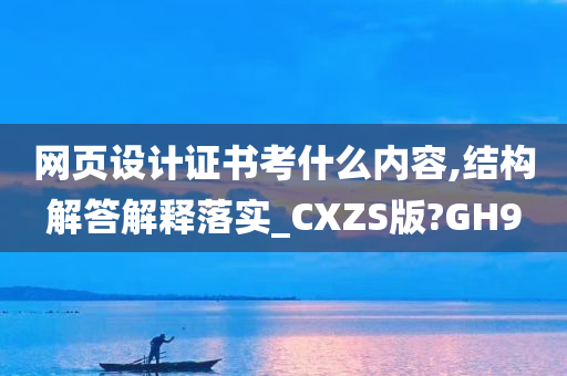 网页设计证书考什么内容,结构解答解释落实_CXZS版?GH9