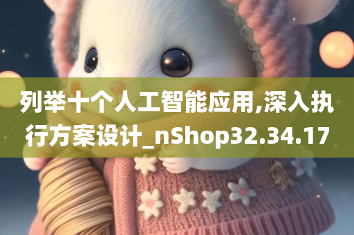 列举十个人工智能应用,深入执行方案设计_nShop32.34.17