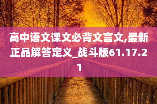 高中语文课文必背文言文,最新正品解答定义_战斗版61.17.21