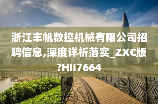 浙江丰帆数控机械有限公司招聘信息,深度详析落实_ZXC版?HII7664