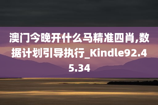 澳门今晚开什么马精准四肖,数据计划引导执行_Kindle92.45.34