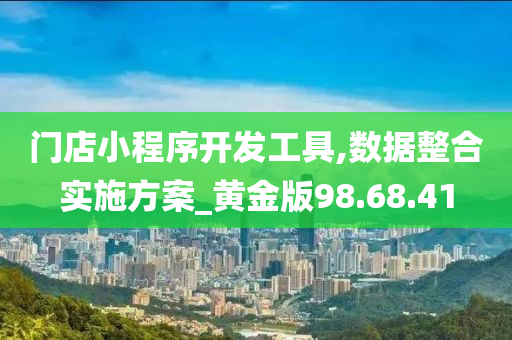 门店小程序开发工具,数据整合实施方案_黄金版98.68.41