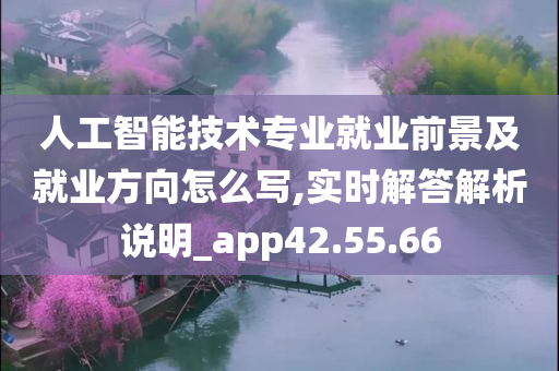 人工智能技术专业就业前景及就业方向怎么写,实时解答解析说明_app42.55.66