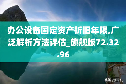 办公设备固定资产折旧年限,广泛解析方法评估_旗舰版72.32.96