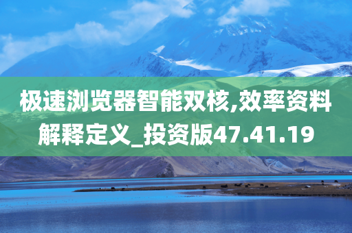 极速浏览器智能双核,效率资料解释定义_投资版47.41.19