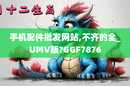 手机配件批发网站,不齐的全_UMV版?GGF7876