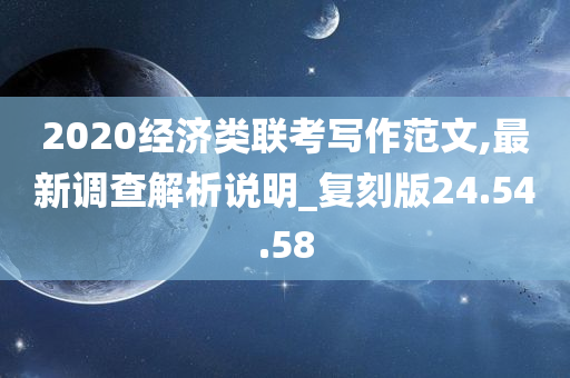 2020经济类联考写作范文,最新调查解析说明_复刻版24.54.58