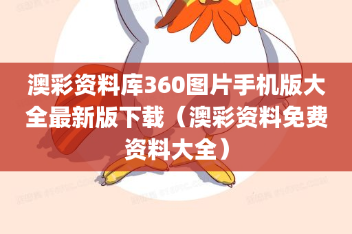 澳彩资料库360图片手机版大全最新版下载（澳彩资料免费资料大全）