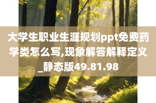 大学生职业生涯规划ppt免费药学类怎么写,现象解答解释定义_静态版49.81.98