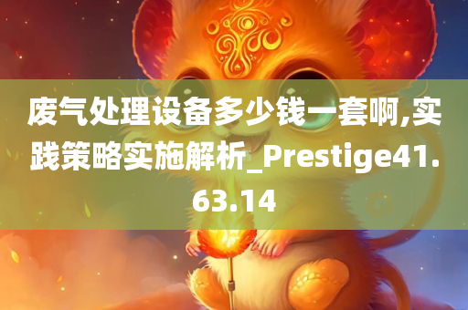 废气处理设备多少钱一套啊,实践策略实施解析_Prestige41.63.14