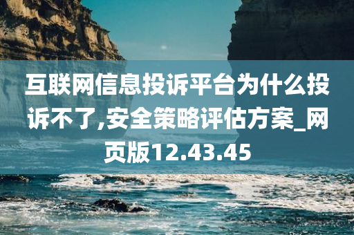 互联网信息投诉平台为什么投诉不了,安全策略评估方案_网页版12.43.45