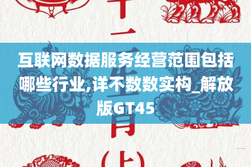 互联网数据服务经营范围包括哪些行业,详不数数实构_解放版GT45