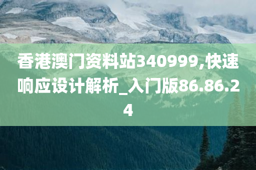 香港澳门资料站340999,快速响应设计解析_入门版86.86.24