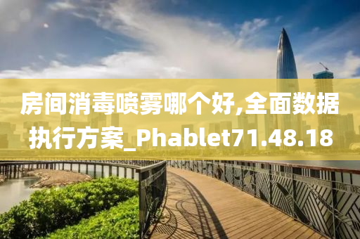 房间消毒喷雾哪个好,全面数据执行方案_Phablet71.48.18