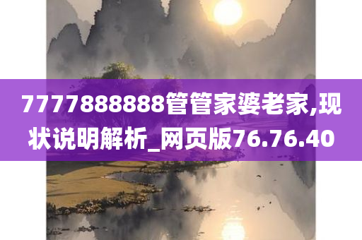 7777888888管管家婆老家,现状说明解析_网页版76.76.40