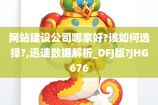 网站建设公司哪家好?该如何选择?,迅速数据解析_DFJ版?JHG676