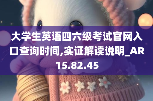 大学生英语四六级考试官网入口查询时间,实证解读说明_AR15.82.45