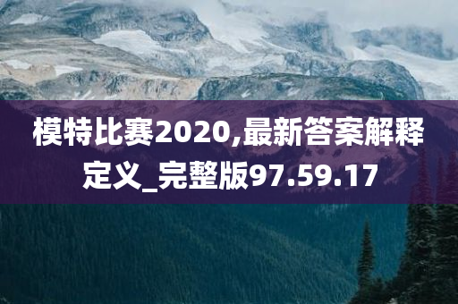 模特比赛2020,最新答案解释定义_完整版97.59.17