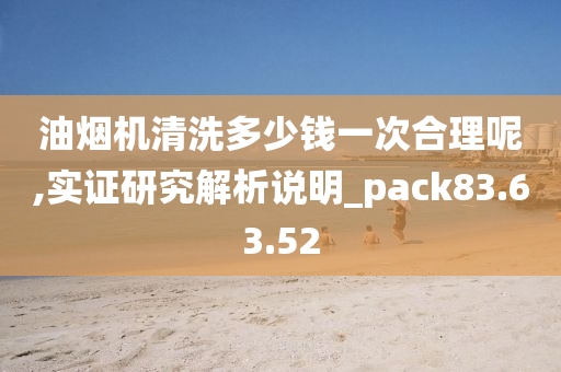 油烟机清洗多少钱一次合理呢,实证研究解析说明_pack83.63.52