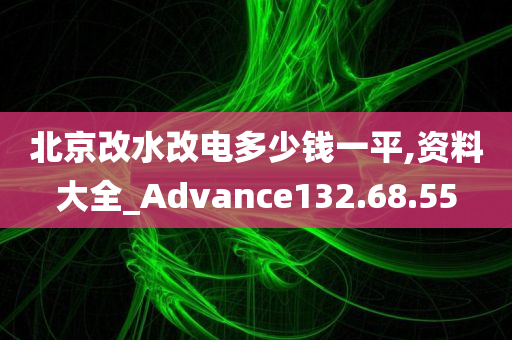 北京改水改电多少钱一平,资料大全_Advance132.68.55