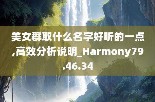 美女群取什么名字好听的一点,高效分析说明_Harmony79.46.34