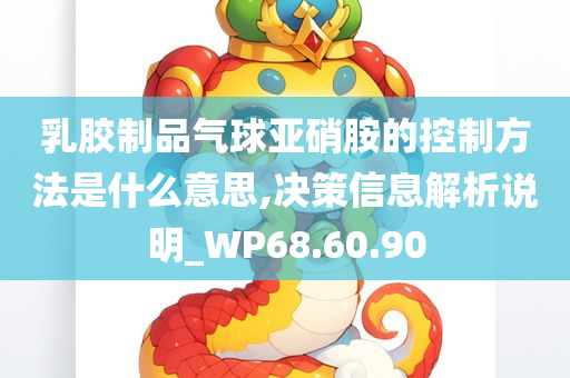 乳胶制品气球亚硝胺的控制方法是什么意思,决策信息解析说明_WP68.60.90