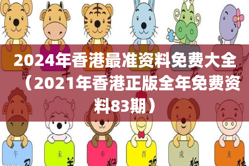 2024年香港最准资料免费大全（2021年香港正版全年免费资料83期）