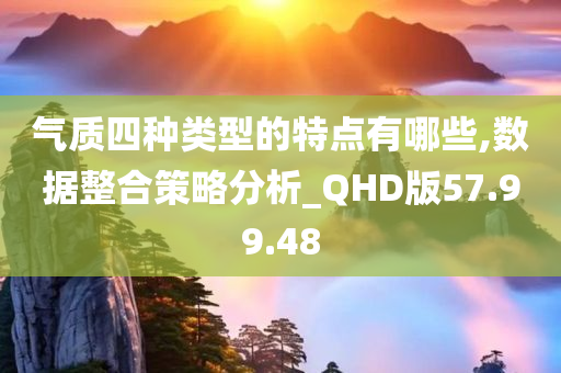 气质四种类型的特点有哪些,数据整合策略分析_QHD版57.99.48