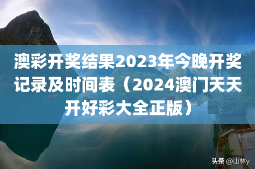 澳彩开奖结果2023年今晚开奖记录及时间表（2024澳门天天开好彩大全正版）