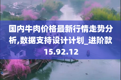 国内牛肉价格最新行情走势分析,数据支持设计计划_进阶款15.92.12