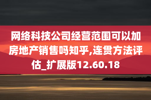 网络科技公司经营范围可以加房地产销售吗知乎,连贯方法评估_扩展版12.60.18