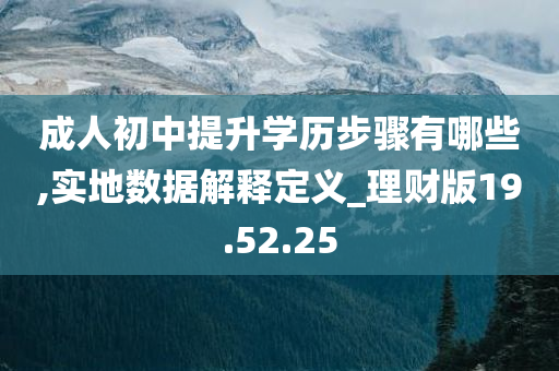 成人初中提升学历步骤有哪些,实地数据解释定义_理财版19.52.25