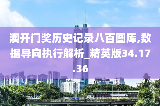 澳开门奖历史记录八百图库,数据导向执行解析_精英版34.17.36