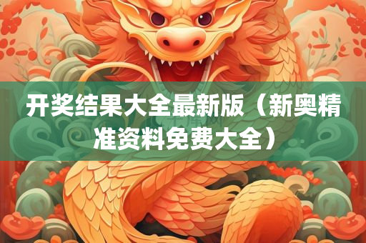 开奖结果大全最新版（新奥精准资料免费大全）