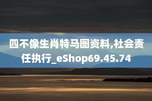 四不像生肖特马图资料,社会责任执行_eShop69.45.74