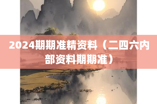 2024期期准精资料（二四六内部资料期期准）