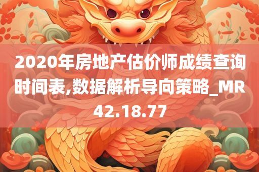 2020年房地产估价师成绩查询时间表,数据解析导向策略_MR42.18.77