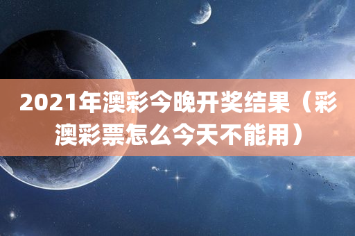 2021年澳彩今晚开奖结果（彩澳彩票怎么今天不能用）