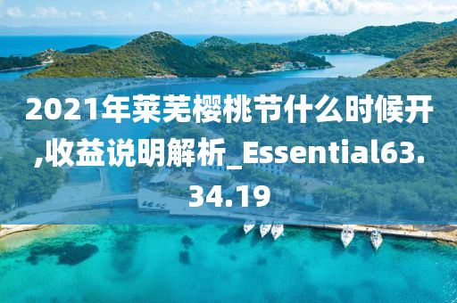 2021年莱芜樱桃节什么时候开,收益说明解析_Essential63.34.19