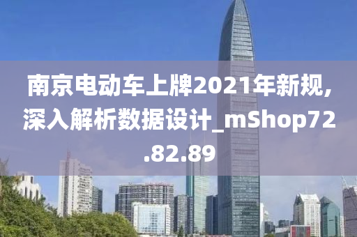 南京电动车上牌2021年新规,深入解析数据设计_mShop72.82.89