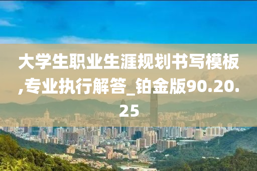 大学生职业生涯规划书写模板,专业执行解答_铂金版90.20.25