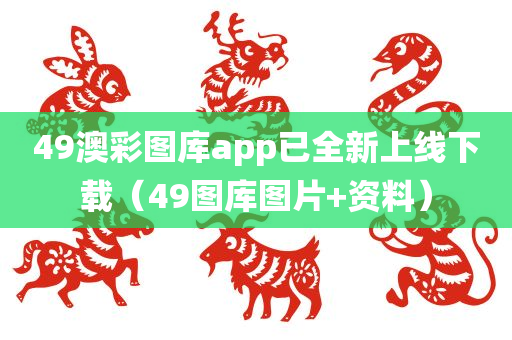 49澳彩图库app已全新上线下载（49图库图片+资料）