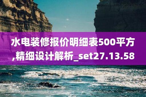 水电装修报价明细表500平方,精细设计解析_set27.13.58